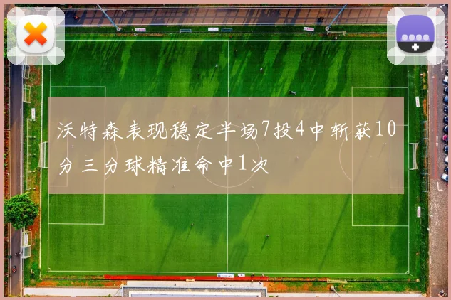 沃特森表现稳定半场7投4中斩获10分三分球精准命中1次