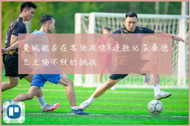 曼城能否在客场延续8连胜记录桑德兰主场不败的挑战