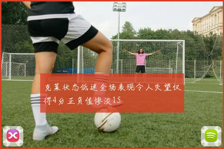 克莱状态低迷全场表现令人失望仅得4分正负值惨淡15