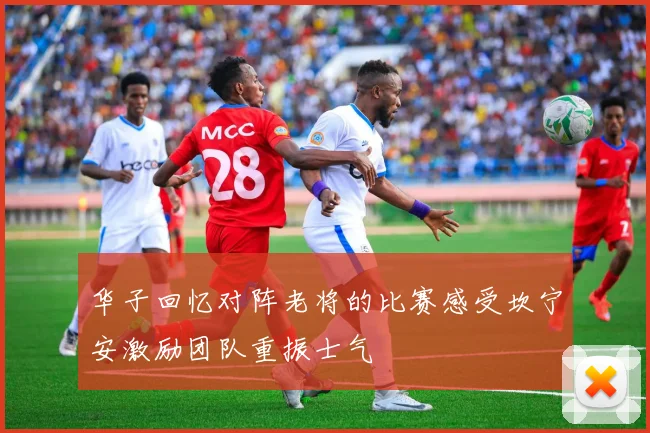 华子回忆对阵老将的比赛感受坎宁安激励团队重振士气