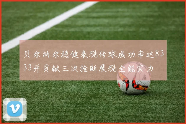 贝尔纳尔稳健表现传球成功率达8333并贡献三次抢断展现全能实力
