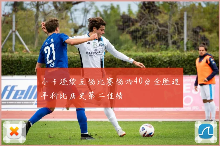 小卡连续五场比赛场均40分全胜追平科比历史第二佳绩