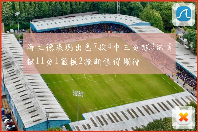 海兰德表现出色7投4中三分球3记贡献11分1篮板2抢断值得期待