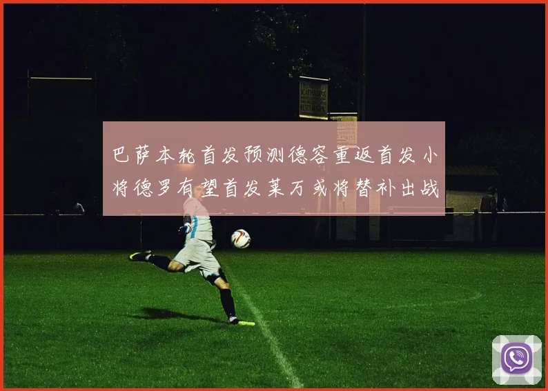 巴萨本轮首发预测德容重返首发小将德罗有望首发莱万或将替补出战