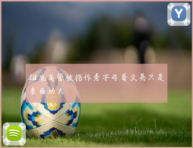 雄鹿高管被指作秀字母哥交易只是表面功夫
