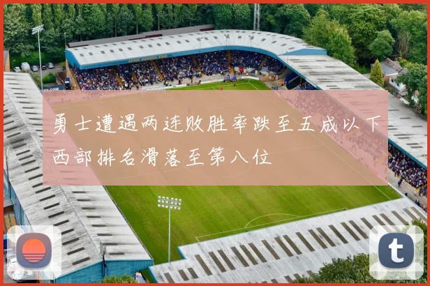 勇士遭遇两连败胜率跌至五成以下西部排名滑落至第八位