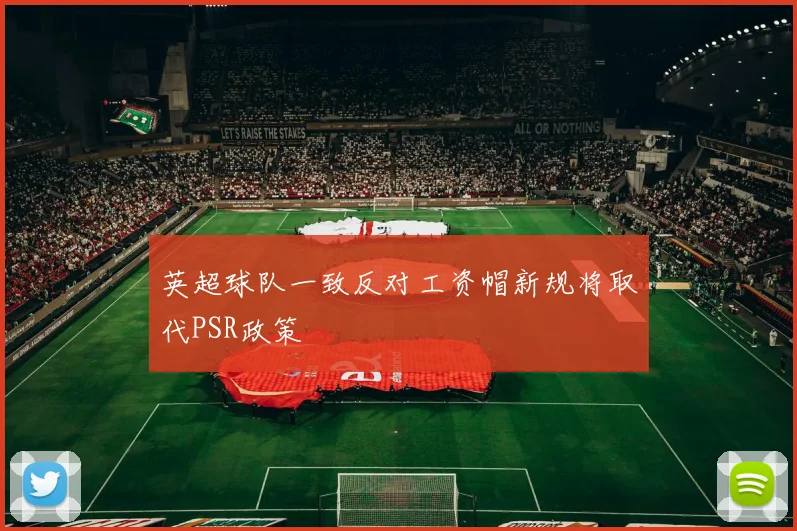英超球队一致反对工资帽新规将取代PSR政策